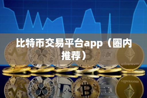 比特币交易平台app（圈内推荐）