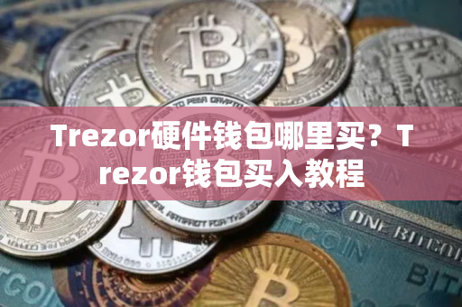 Trezor硬件钱包哪里买？Trezor钱包买入教程
