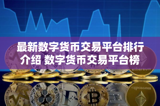 最新数字货币交易平台排行介绍 数字货币交易平台榜单前十