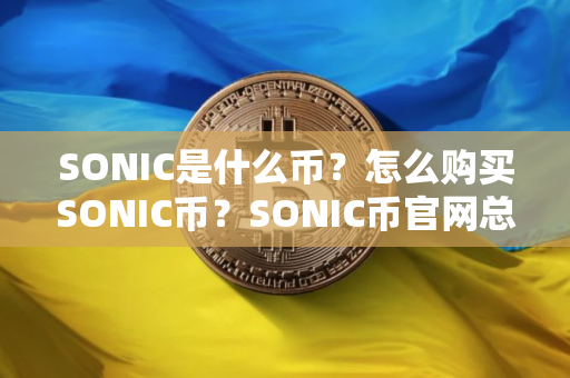 SONIC是什么币？怎么购买SONIC币？SONIC币官网总量和币种概念介绍