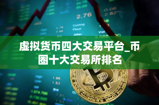 虚拟货币四大交易平台_币圈十大交易所排名