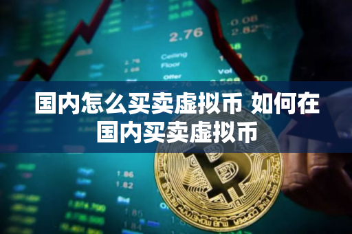 国内怎么买卖虚拟币 如何在国内买卖虚拟币