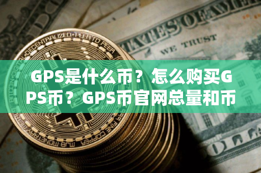 GPS是什么币？怎么购买GPS币？GPS币官网总量和币种概念介绍