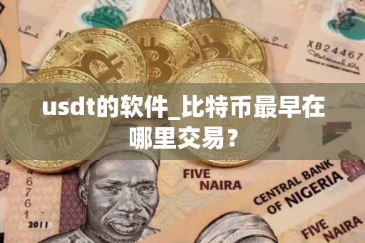 usdt的软件_比特币最早在哪里交易？