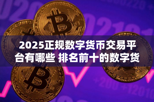 2025正规数字货币交易平台有哪些 排名前十的数字货币平台