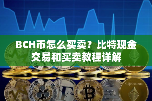 BCH币怎么买卖？比特现金交易和买卖教程详解