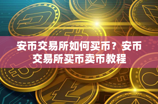 安币交易所如何买币？安币交易所买币卖币教程