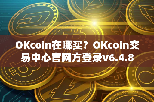 OKcoin在哪买？OKcoin交易中心官网方登录v6.4.8