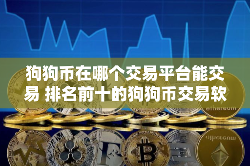 狗狗币在哪个交易平台能交易 排名前十的狗狗币交易软件