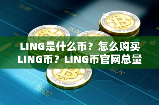 LING是什么币？怎么购买LING币？LING币官网总量和币种概念介绍
