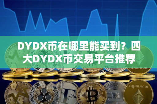 DYDX币在哪里能买到？四大DYDX币交易平台推荐