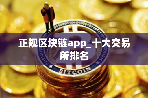 正规区块链app_十大交易所排名