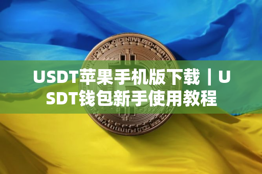 USDT苹果手机版下载｜USDT钱包新手使用教程