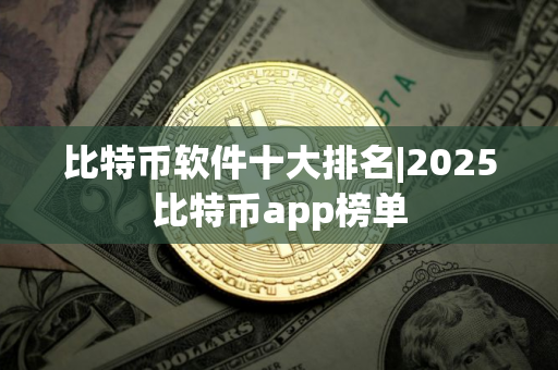 比特币软件十大排名|2025比特币app榜单