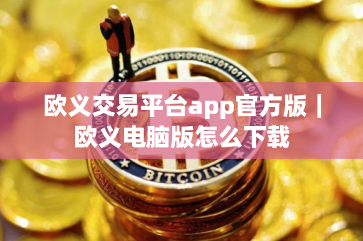 欧义交易平台app官方版｜欧义电脑版怎么下载
