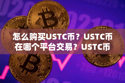 怎么购买USTC币？USTC币在哪个平台交易？USTC币购买交易教程