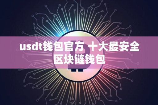 usdt钱包官方 十大最安全区块链钱包