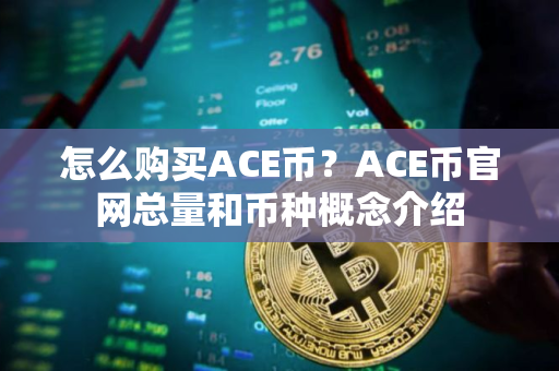 怎么购买ACE币？ACE币官网总量和币种概念介绍