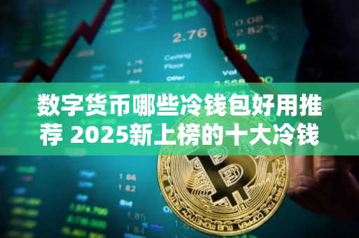 数字货币哪些冷钱包好用推荐 2025新上榜的十大冷钱包值得一看