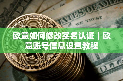 欧意如何修改实名认证｜欧意账号信息设置教程