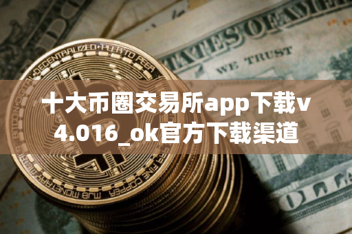 十大币圈交易所app下载v4.016_ok官方下载渠道