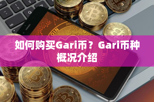 如何购买Gari币？Gari币种概况介绍