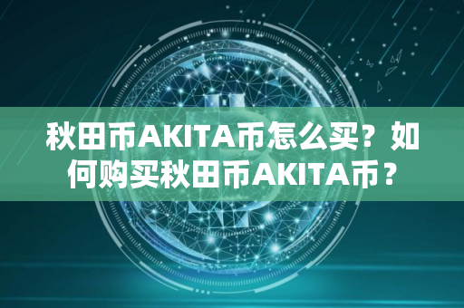 秋田币AKITA币怎么买？如何购买秋田币AKITA币？