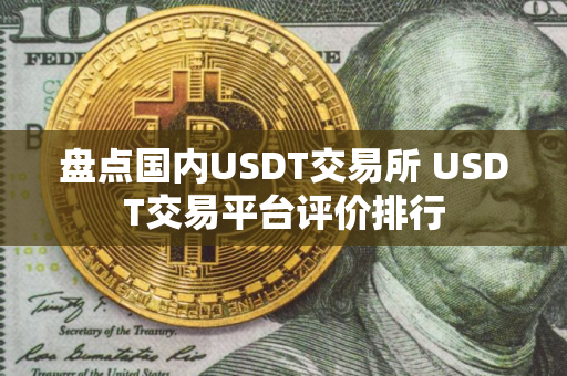 盘点国内USDT交易所 USDT交易平台评价排行