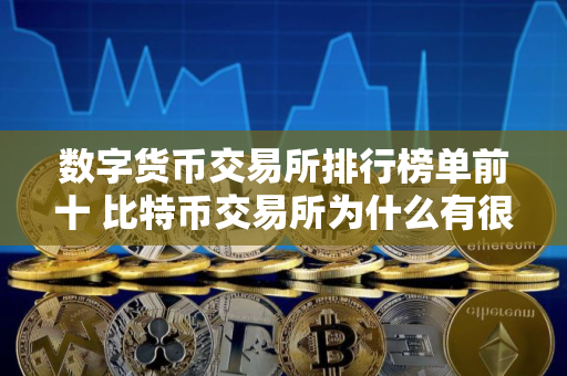 数字货币交易所排行榜单前十 比特币交易所为什么有很多平台