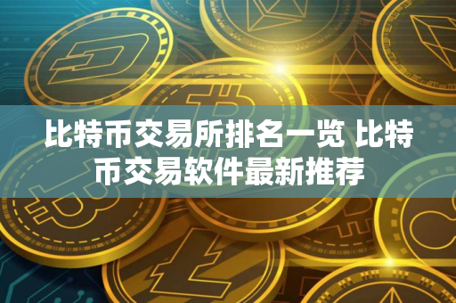 比特币交易所排名一览 比特币交易软件最新推荐