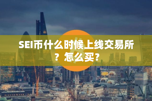 SEI币什么时候上线交易所？怎么买？