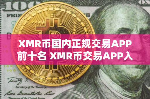 XMR币国内正规交易APP前十名 XMR币交易APP入门选择十大排名