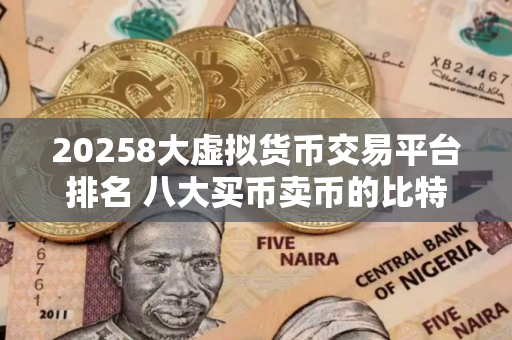 20258大虚拟货币交易平台排名 八大买币卖币的比特币btc交易所