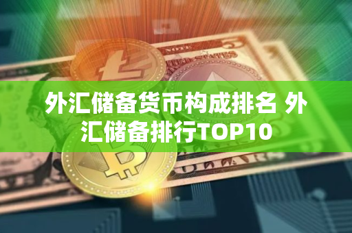 外汇储备货币构成排名 外汇储备排行TOP10