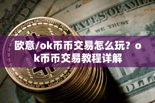 欧意/ok币币交易怎么玩？ok币币交易教程详解