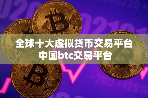 全球十大虚拟货币交易平台 中国btc交易平台