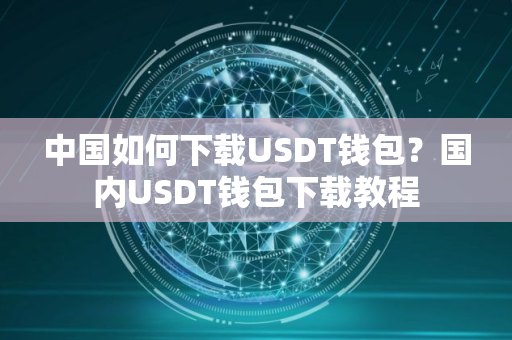 中国如何下载USDT钱包？国内USDT钱包下载教程
