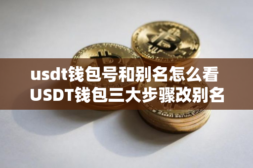 usdt钱包号和别名怎么看 USDT钱包三大步骤改别名