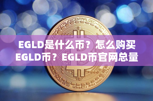 EGLD是什么币？怎么购买EGLD币？EGLD币官网总量和币种概念介绍