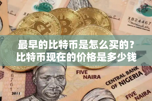 最早的比特币是怎么买的？比特币现在的价格是多少钱一个？