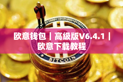 欧意钱包｜高级版V6.4.1｜欧意下载教程