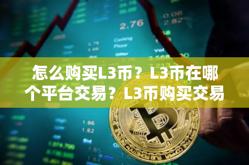 怎么购买L3币？L3币在哪个平台交易？L3币购买交易教程