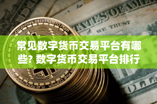 常见数字货币交易平台有哪些? 数字货币交易平台排行榜Top10