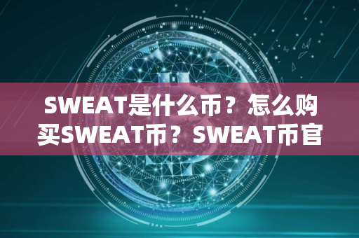 SWEAT是什么币？怎么购买SWEAT币？SWEAT币官网总量和币种概念介绍