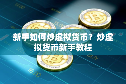 新手如何炒虚拟货币？炒虚拟货币新手教程