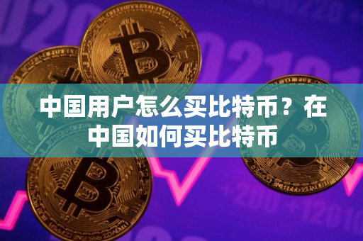 中国用户怎么买比特币？在中国如何买比特币