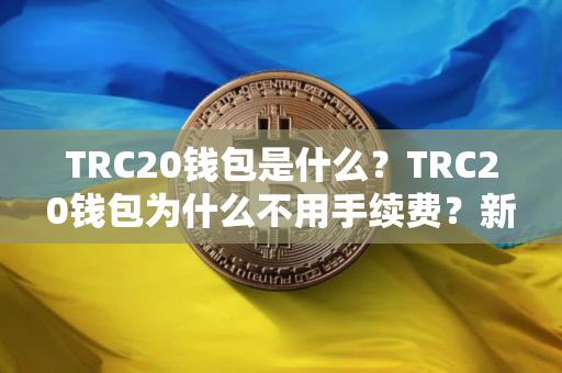 TRC20钱包是什么？TRC20钱包为什么不用手续费？新手入门TRC20钱包教程