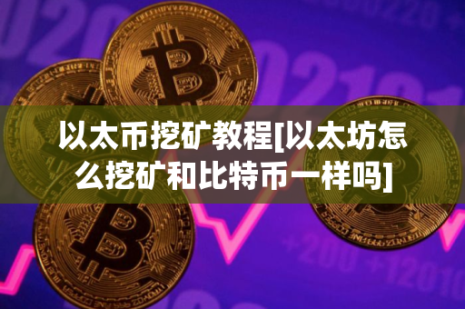 以太币挖矿教程[以太坊怎么挖矿和比特币一样吗]