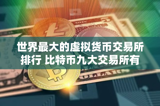 世界最大的虚拟货币交易所排行 比特币九大交易所有哪些