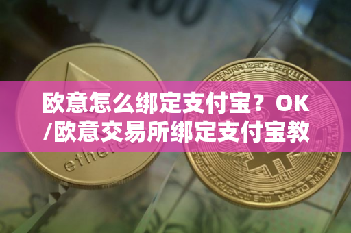 欧意怎么绑定支付宝？OK/欧意交易所绑定支付宝教程